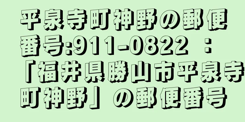 平泉寺町神野の郵便番号:911-0822 ： 「福井県勝山市平泉寺町神野」の郵便番号