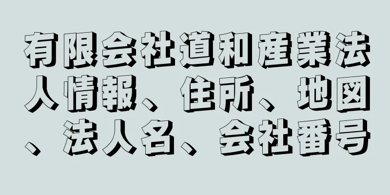 有限会社道和産業法人情報、住所、地図、法人名、会社番号