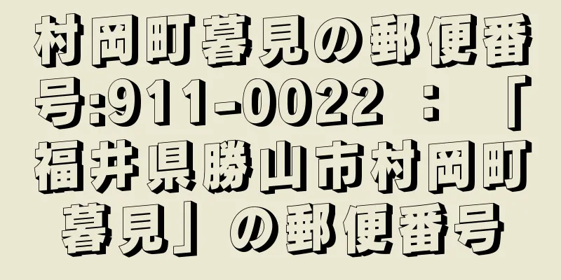 村岡町暮見の郵便番号:911-0022 ： 「福井県勝山市村岡町暮見」の郵便番号