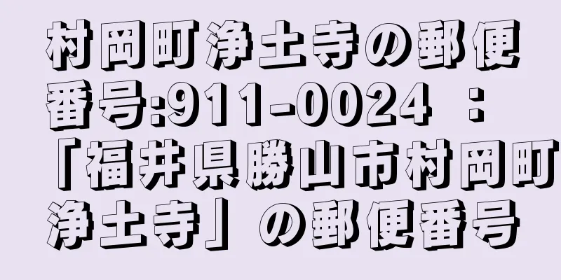 村岡町浄土寺の郵便番号:911-0024 ： 「福井県勝山市村岡町浄土寺」の郵便番号