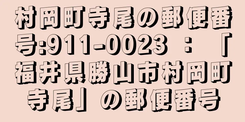 村岡町寺尾の郵便番号:911-0023 ： 「福井県勝山市村岡町寺尾」の郵便番号