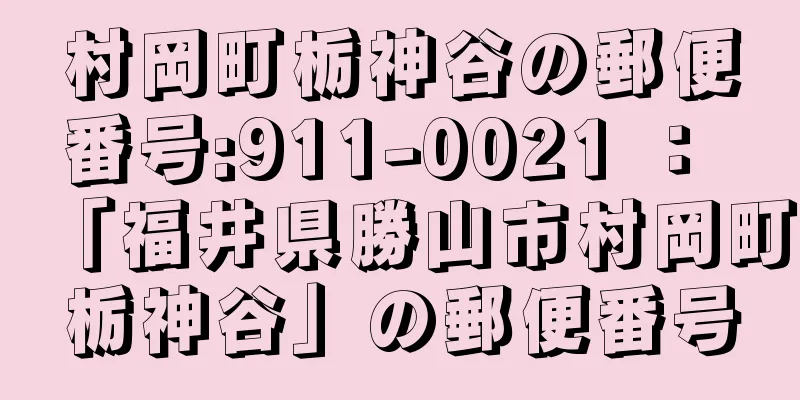 村岡町栃神谷の郵便番号:911-0021 ： 「福井県勝山市村岡町栃神谷」の郵便番号