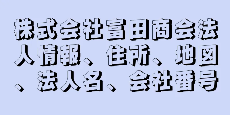 株式会社富田商会法人情報、住所、地図、法人名、会社番号