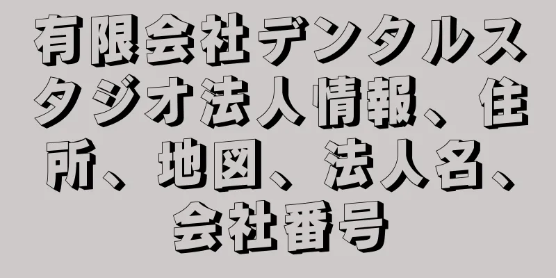 有限会社デンタルスタジオ法人情報、住所、地図、法人名、会社番号