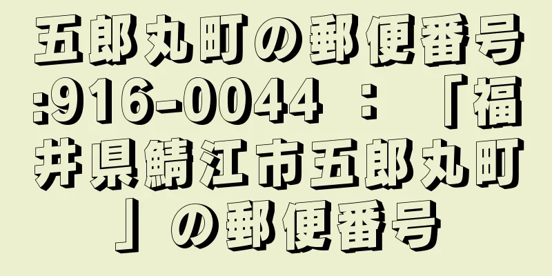 五郎丸町の郵便番号:916-0044 ： 「福井県鯖江市五郎丸町」の郵便番号