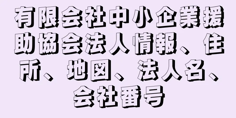 有限会社中小企業援助協会法人情報、住所、地図、法人名、会社番号