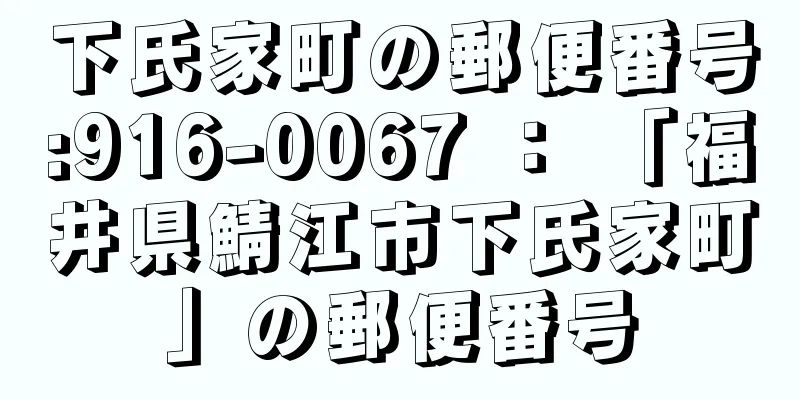 下氏家町の郵便番号:916-0067 ： 「福井県鯖江市下氏家町」の郵便番号