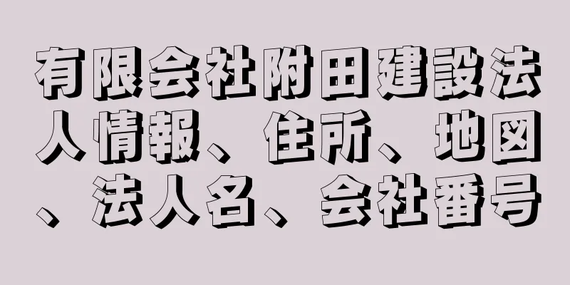 有限会社附田建設法人情報、住所、地図、法人名、会社番号