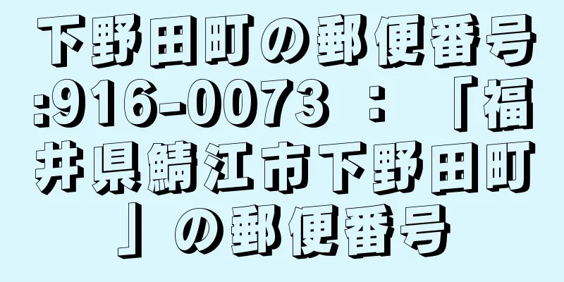 下野田町の郵便番号:916-0073 ： 「福井県鯖江市下野田町」の郵便番号