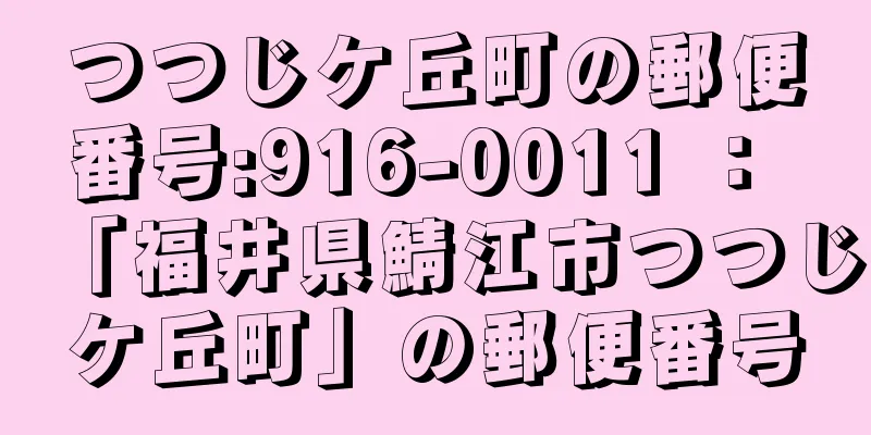 つつじケ丘町の郵便番号:916-0011 ： 「福井県鯖江市つつじケ丘町」の郵便番号