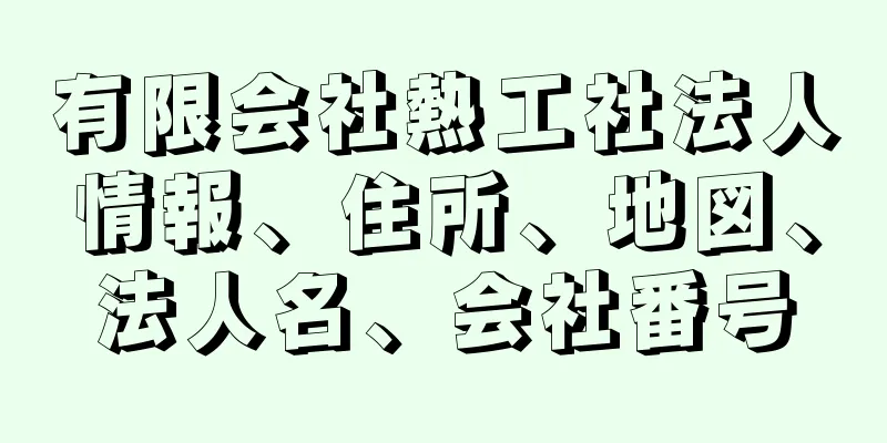 有限会社熱工社法人情報、住所、地図、法人名、会社番号