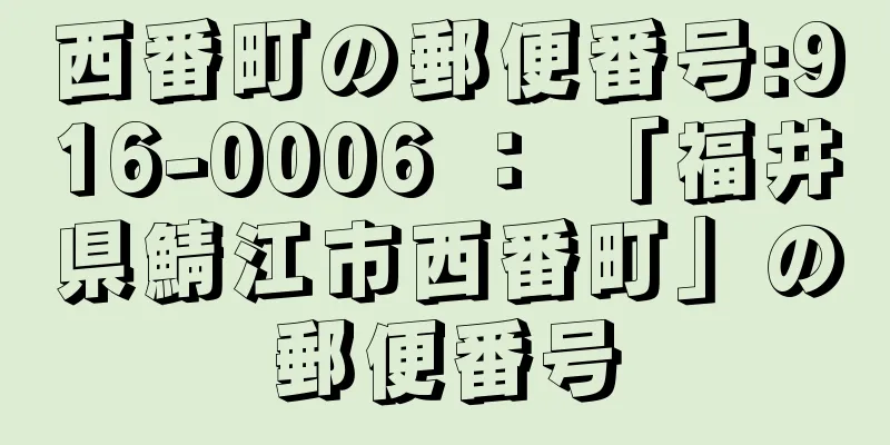 西番町の郵便番号:916-0006 ： 「福井県鯖江市西番町」の郵便番号