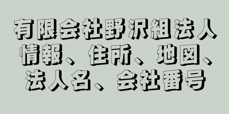 有限会社野沢組法人情報、住所、地図、法人名、会社番号