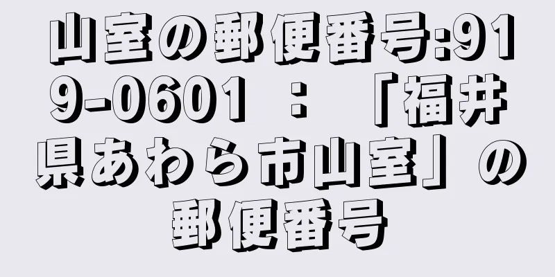 山室の郵便番号:919-0601 ： 「福井県あわら市山室」の郵便番号