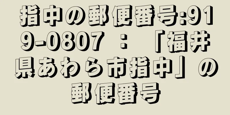 指中の郵便番号:919-0807 ： 「福井県あわら市指中」の郵便番号