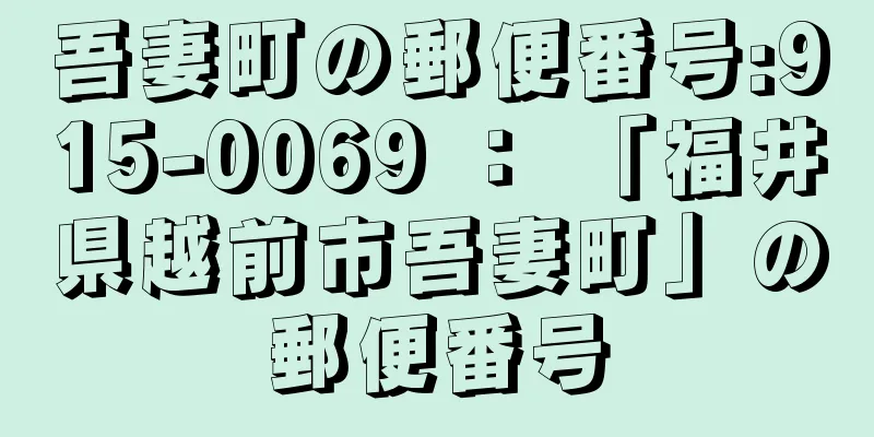 吾妻町の郵便番号:915-0069 ： 「福井県越前市吾妻町」の郵便番号