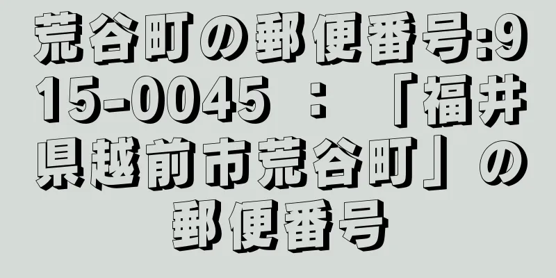 荒谷町の郵便番号:915-0045 ： 「福井県越前市荒谷町」の郵便番号