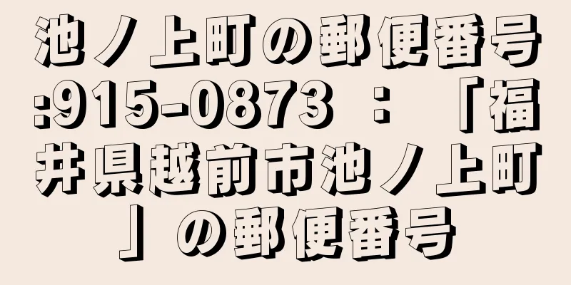 池ノ上町の郵便番号:915-0873 ： 「福井県越前市池ノ上町」の郵便番号