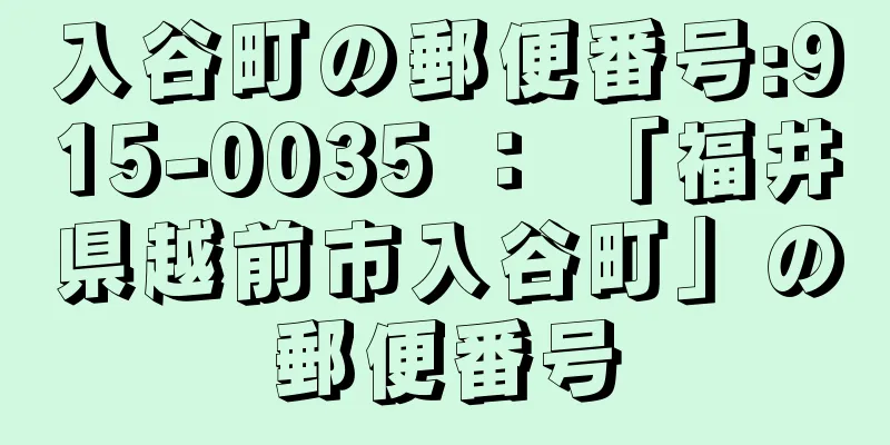 入谷町の郵便番号:915-0035 ： 「福井県越前市入谷町」の郵便番号