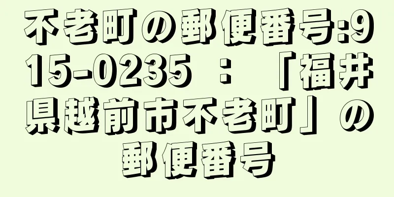 不老町の郵便番号:915-0235 ： 「福井県越前市不老町」の郵便番号