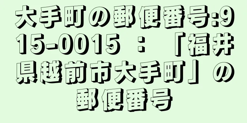 大手町の郵便番号:915-0015 ： 「福井県越前市大手町」の郵便番号