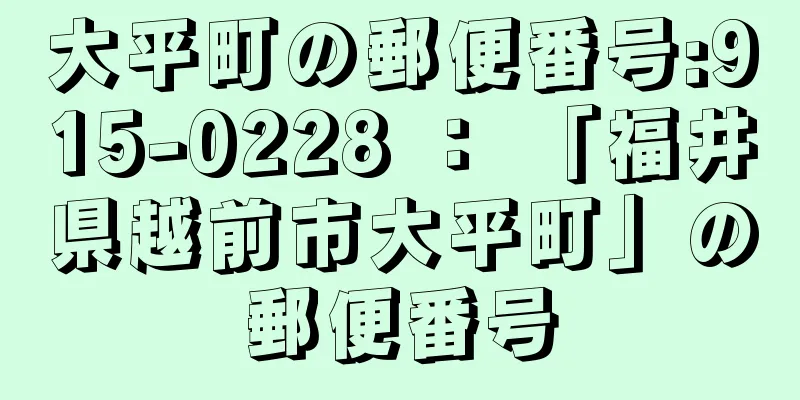 大平町の郵便番号:915-0228 ： 「福井県越前市大平町」の郵便番号