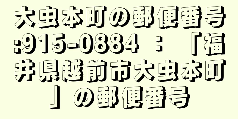 大虫本町の郵便番号:915-0884 ： 「福井県越前市大虫本町」の郵便番号