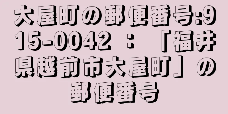 大屋町の郵便番号:915-0042 ： 「福井県越前市大屋町」の郵便番号