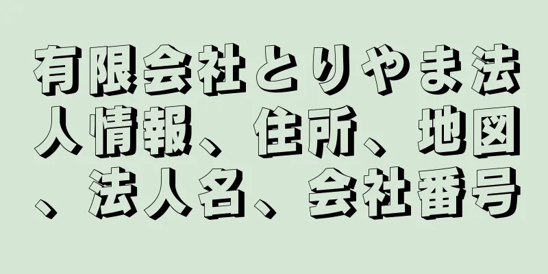 有限会社とりやま法人情報、住所、地図、法人名、会社番号