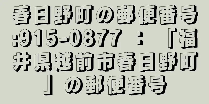 春日野町の郵便番号:915-0877 ： 「福井県越前市春日野町」の郵便番号