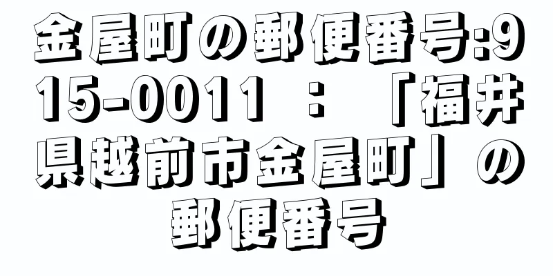 金屋町の郵便番号:915-0011 ： 「福井県越前市金屋町」の郵便番号