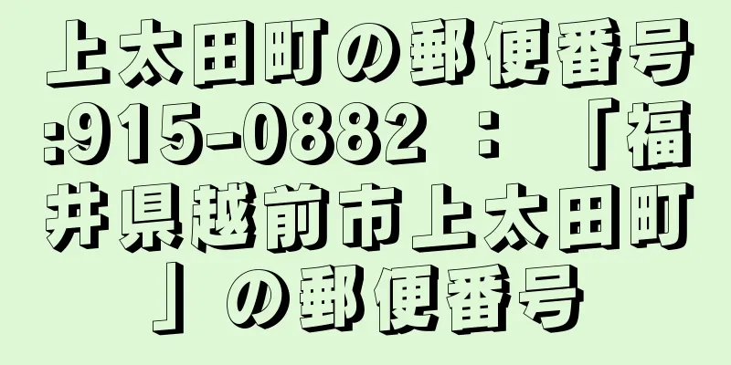 上太田町の郵便番号:915-0882 ： 「福井県越前市上太田町」の郵便番号