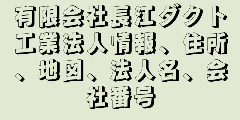 有限会社長江ダクト工業法人情報、住所、地図、法人名、会社番号