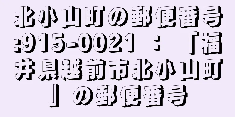 北小山町の郵便番号:915-0021 ： 「福井県越前市北小山町」の郵便番号