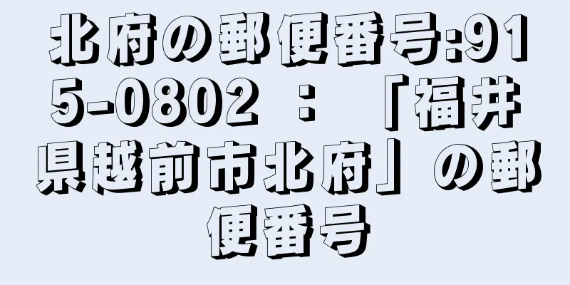 北府の郵便番号:915-0802 ： 「福井県越前市北府」の郵便番号