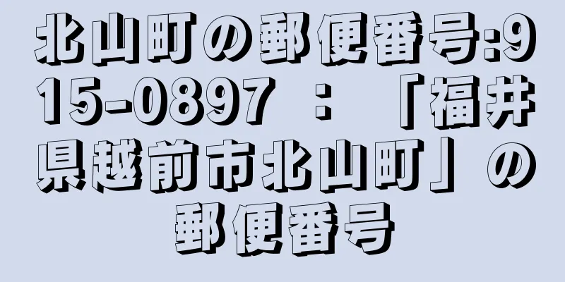 北山町の郵便番号:915-0897 ： 「福井県越前市北山町」の郵便番号