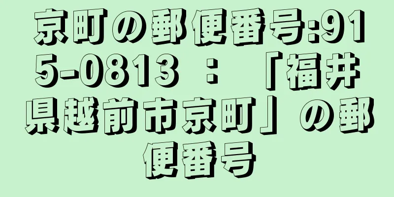 京町の郵便番号:915-0813 ： 「福井県越前市京町」の郵便番号