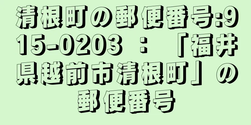 清根町の郵便番号:915-0203 ： 「福井県越前市清根町」の郵便番号