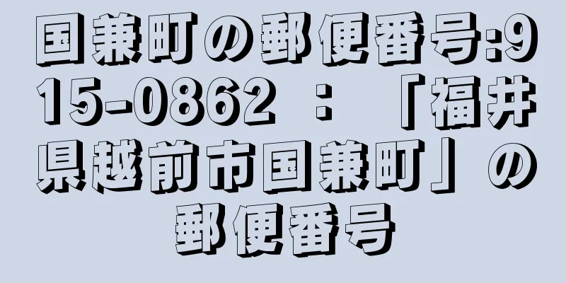 国兼町の郵便番号:915-0862 ： 「福井県越前市国兼町」の郵便番号