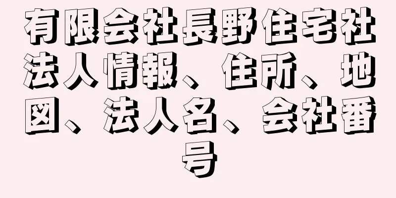 有限会社長野住宅社法人情報、住所、地図、法人名、会社番号