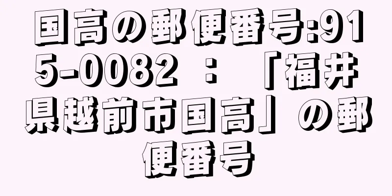 国高の郵便番号:915-0082 ： 「福井県越前市国高」の郵便番号