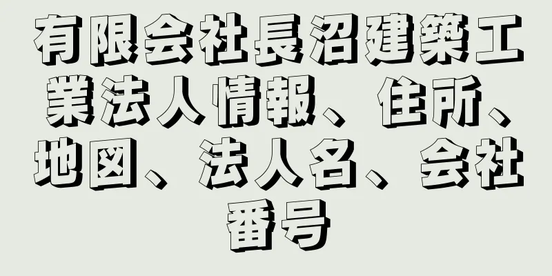 有限会社長沼建築工業法人情報、住所、地図、法人名、会社番号