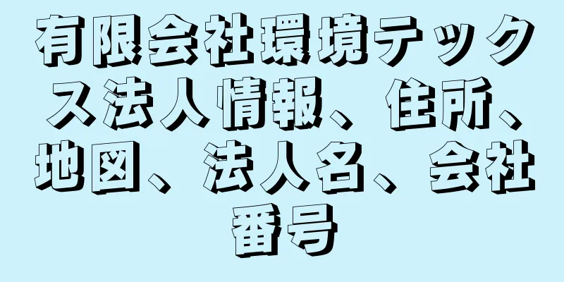 有限会社環境テックス法人情報、住所、地図、法人名、会社番号