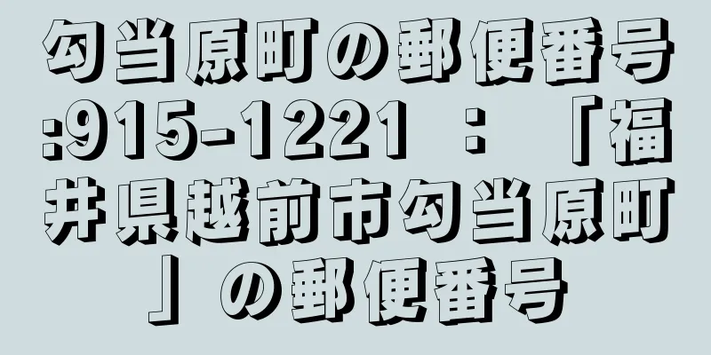 勾当原町の郵便番号:915-1221 ： 「福井県越前市勾当原町」の郵便番号