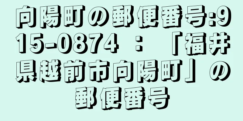 向陽町の郵便番号:915-0874 ： 「福井県越前市向陽町」の郵便番号