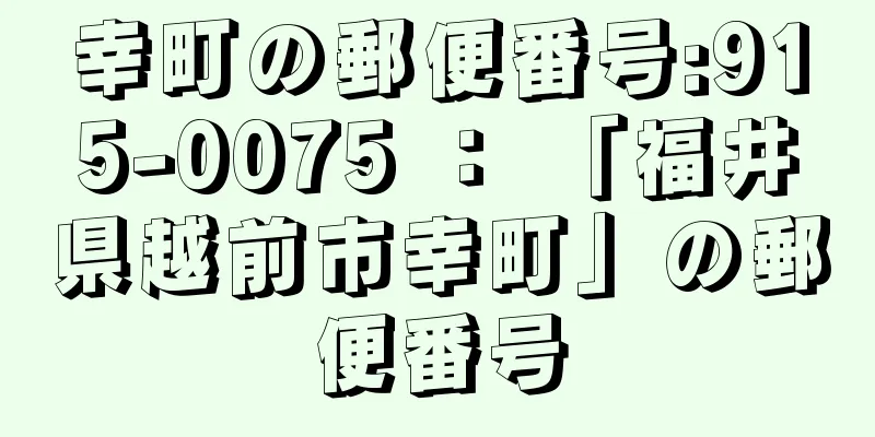 幸町の郵便番号:915-0075 ： 「福井県越前市幸町」の郵便番号