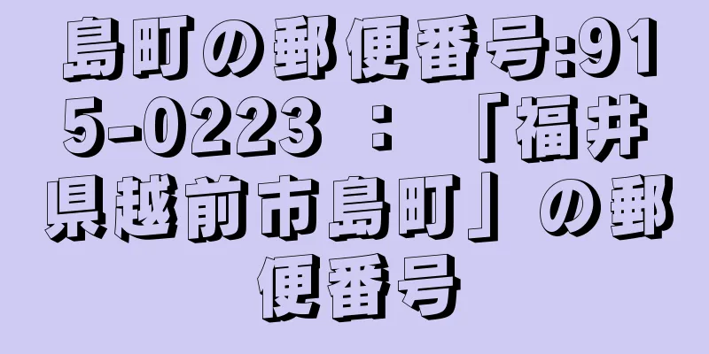 島町の郵便番号:915-0223 ： 「福井県越前市島町」の郵便番号