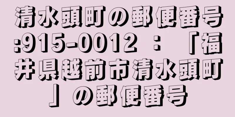 清水頭町の郵便番号:915-0012 ： 「福井県越前市清水頭町」の郵便番号