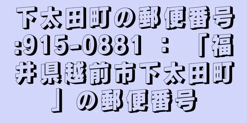 下太田町の郵便番号:915-0881 ： 「福井県越前市下太田町」の郵便番号