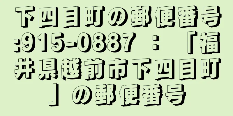 下四目町の郵便番号:915-0887 ： 「福井県越前市下四目町」の郵便番号